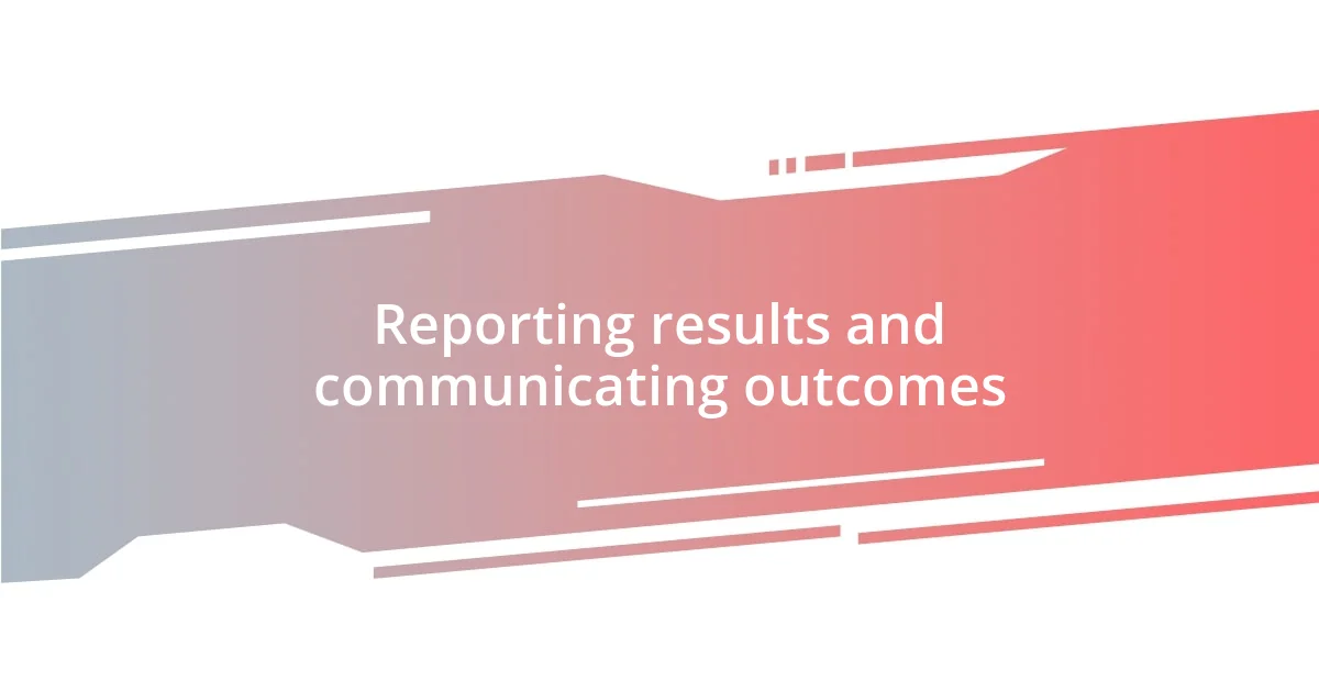 Reporting results and communicating outcomes
